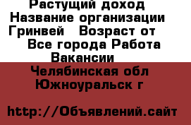 Растущий доход › Название организации ­ Гринвей › Возраст от ­ 18 - Все города Работа » Вакансии   . Челябинская обл.,Южноуральск г.